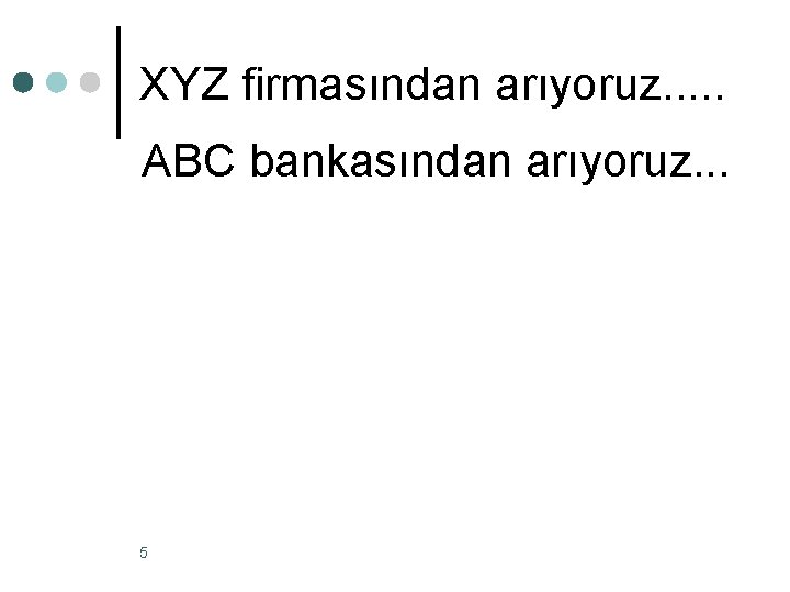 XYZ firmasından arıyoruz. . . ABC bankasından arıyoruz. . . 5 