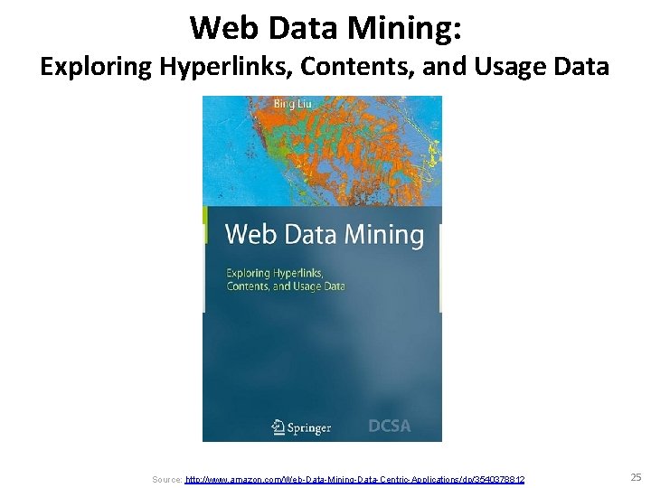 Web Data Mining: Exploring Hyperlinks, Contents, and Usage Data Source: http: //www. amazon. com/Web-Data-Mining-Data-Centric-Applications/dp/3540378812