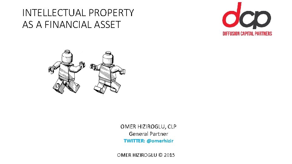 INTELLECTUAL PROPERTY AS A FINANCIAL ASSET OMER HIZIROGLU, CLP General Partner TWITTER: @omerhizir OMER