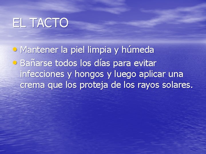 EL TACTO • Mantener la piel limpia y húmeda • Bañarse todos los días