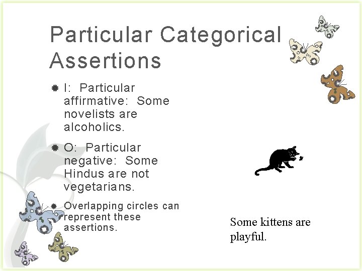 Particular Categorical Assertions I: Particular affirmative: Some novelists are alcoholics. O: Particular negative: Some