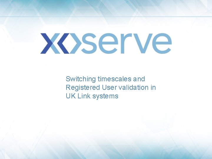 Switching timescales and Registered User validation in UK Link systems 