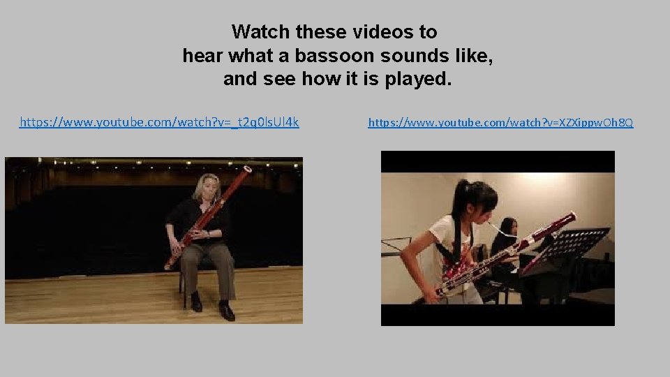 Watch these videos to hear what a bassoon sounds like, and see how it