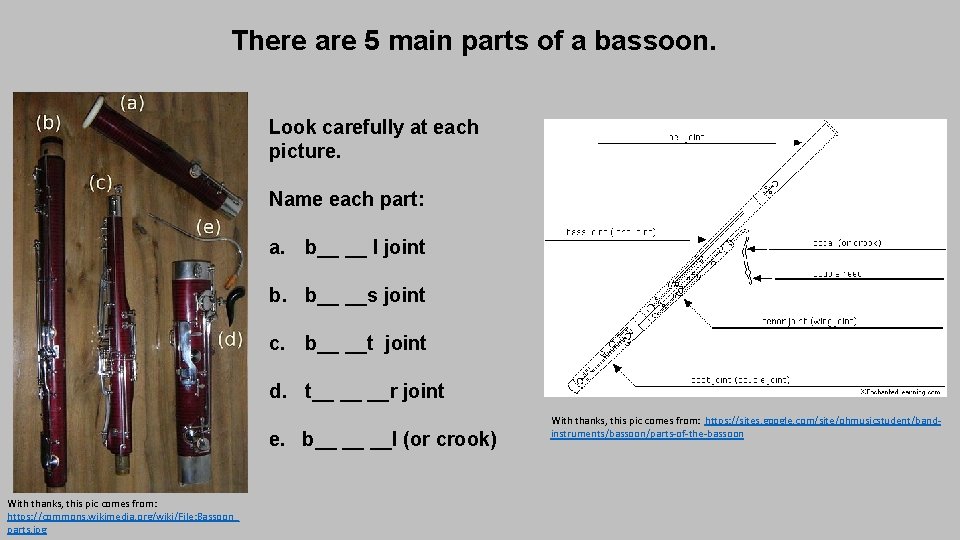 There are 5 main parts of a bassoon. Look carefully at each picture. Name