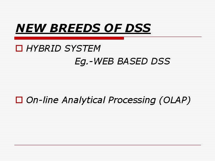 NEW BREEDS OF DSS o HYBRID SYSTEM Eg. -WEB BASED DSS o On-line Analytical