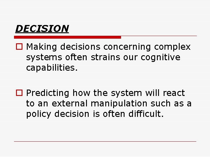 DECISION o Making decisions concerning complex systems often strains our cognitive capabilities. o Predicting