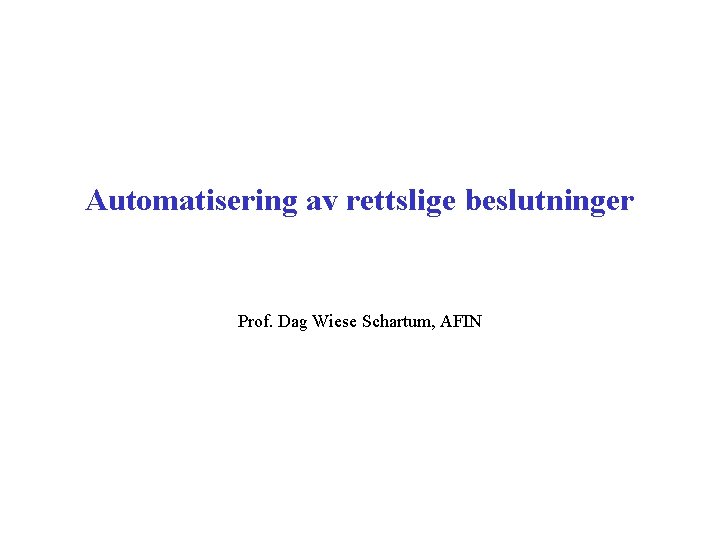 Automatisering av rettslige beslutninger Prof. Dag Wiese Schartum, AFIN 