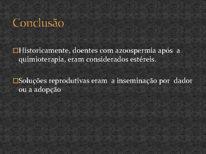 Conclusão �Historicamente, doentes com azoospermia após a quimioterapia, eram considerados estéreis. �Soluções reprodutivas eram