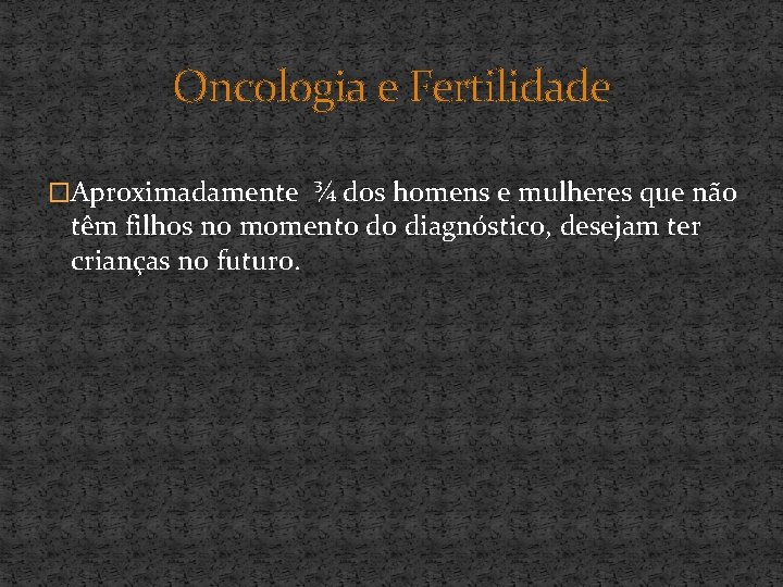 Oncologia e Fertilidade �Aproximadamente ¾ dos homens e mulheres que não têm filhos no