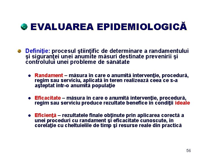 EVALUAREA EPIDEMIOLOGICĂ Definiţie: procesul ştiinţific de determinare a randamentului şi siguranţei unei anumite măsuri