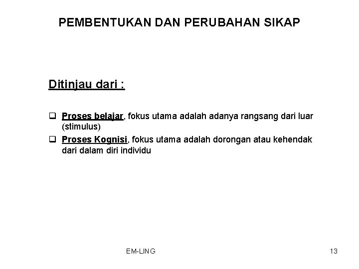 PEMBENTUKAN DAN PERUBAHAN SIKAP Ditinjau dari : q Proses belajar, fokus utama adalah adanya