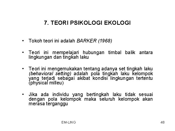 7. TEORI PSIKOLOGI EKOLOGI • Tokoh teori ini adalah BARKER (1968) • Teori ini