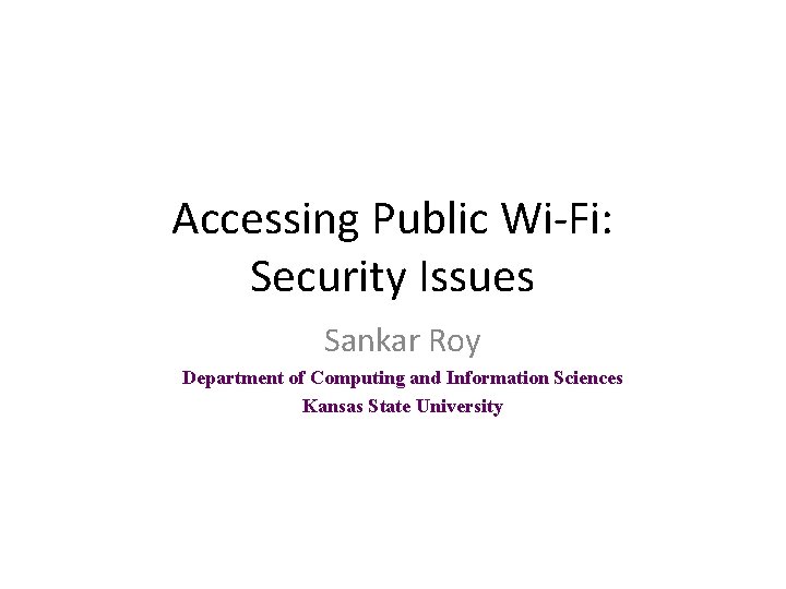 Accessing Public Wi-Fi: Security Issues Sankar Roy Department of Computing and Information Sciences Kansas