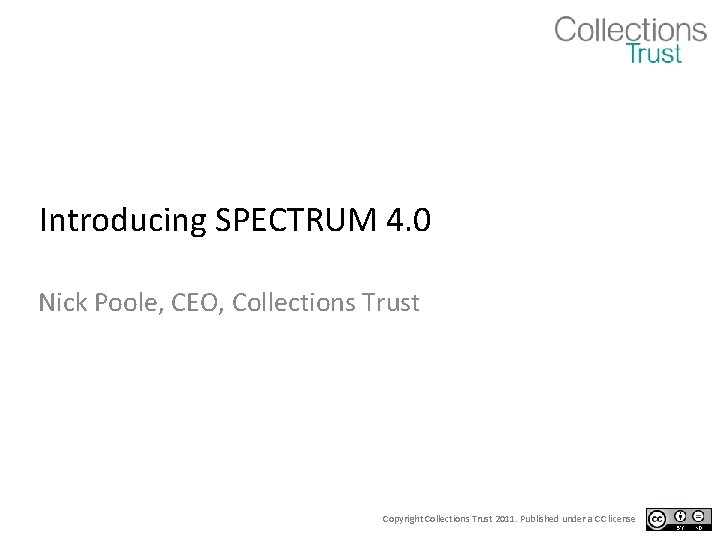 Introducing SPECTRUM 4. 0 Nick Poole, CEO, Collections Trust Copyright Collections Trust 2011. Published