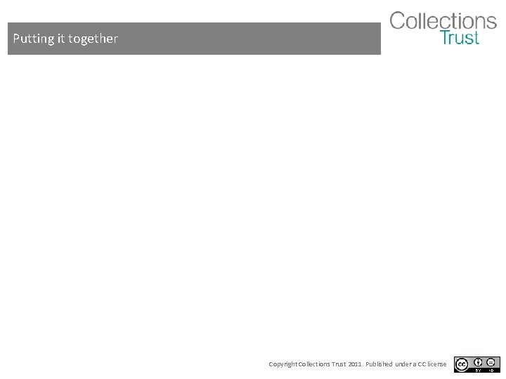 Putting it together Copyright Collections Trust 2011. Published under a CC license 