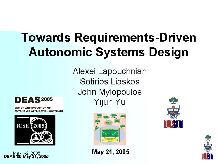 Towards Requirements-Driven Autonomic Systems Design Alexei Lapouchnian Sotirios Liaskos John Mylopoulos Yijun Yu May