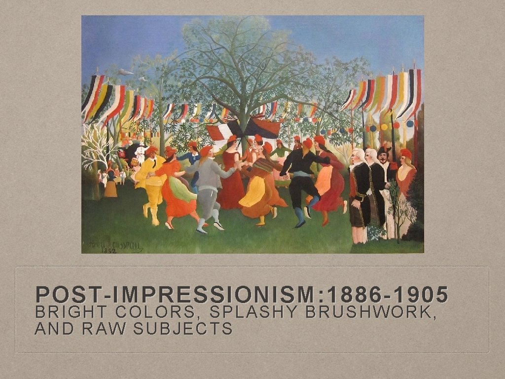 POST-IMPRESSIONISM: 1886 -1905 BRIGHT COLORS, SPLASHY BRUSHWORK, AND RAW SUBJECTS 