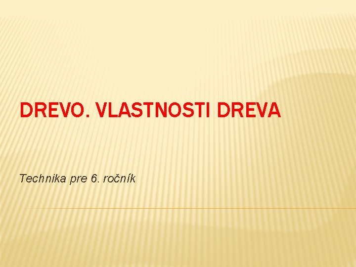DREVO. VLASTNOSTI DREVA Technika pre 6. ročník 