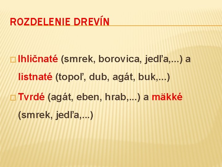 ROZDELENIE DREVÍN � Ihličnaté (smrek, borovica, jedľa, . . . ) a listnaté (topoľ,