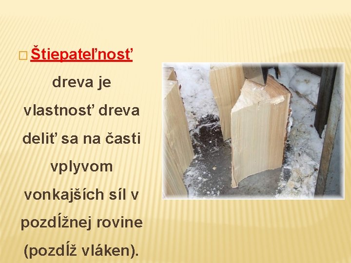 � Štiepateľnosť dreva je vlastnosť dreva deliť sa na časti vplyvom vonkajších síl v