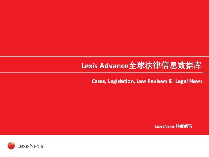 Lexis Advance全球法律信息数据库 Cases, Legislation, Law Reviews & Legal News Lexis. Nexis 律商联讯 