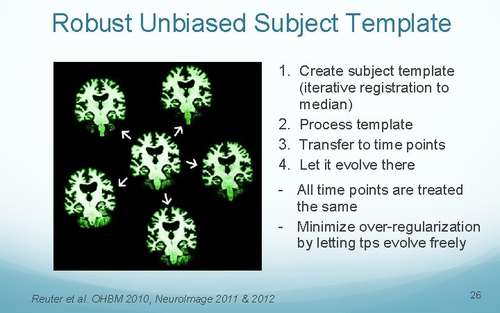 Robust Unbiased Subject Template 1. Create subject template (iterative registration to median) 2. Process