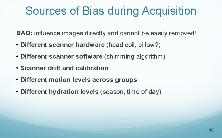 Sources of Bias during Acquisition BAD: influence images directly and cannot be easily removed!