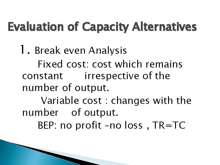 Evaluation of Capacity Alternatives 1. Break even Analysis Fixed cost: cost which remains constant