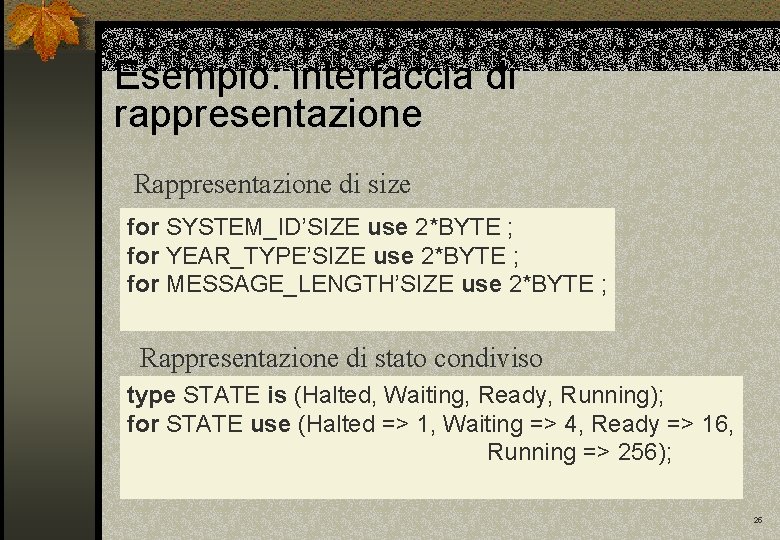 Esempio: interfaccia di rappresentazione Rappresentazione di size for SYSTEM_ID’SIZE use 2*BYTE ; for YEAR_TYPE’SIZE