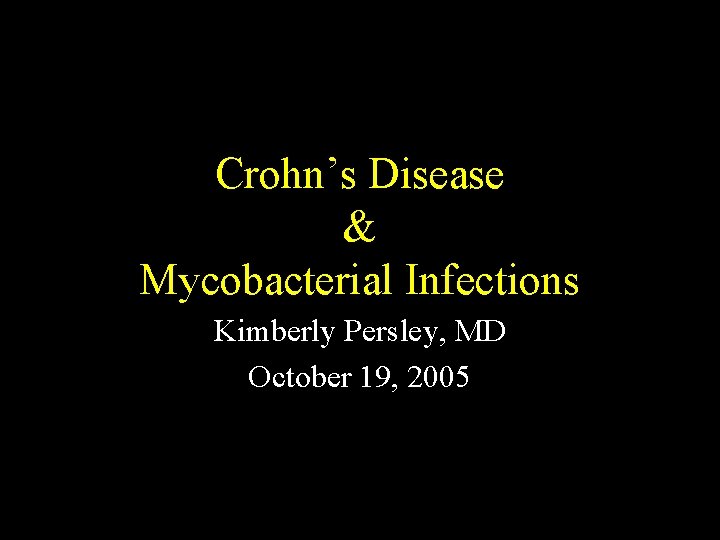 Crohn’s Disease & Mycobacterial Infections Kimberly Persley, MD October 19, 2005 