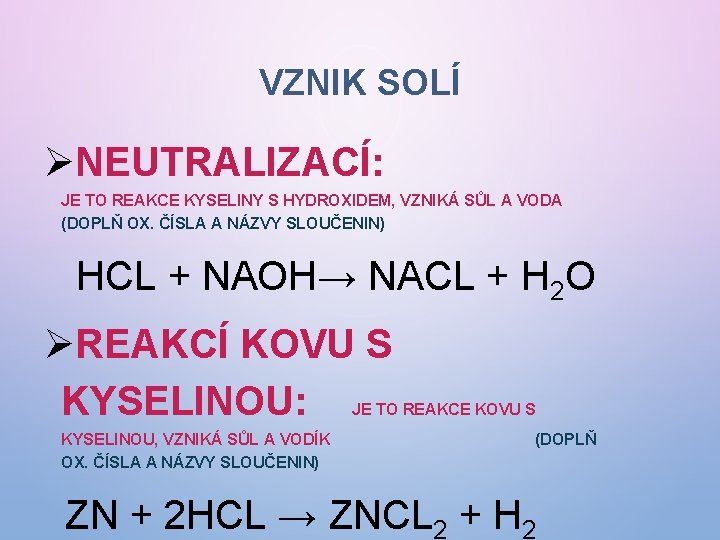 VZNIK SOLÍ ØNEUTRALIZACÍ: JE TO REAKCE KYSELINY S HYDROXIDEM, VZNIKÁ SŮL A VODA (DOPLŇ