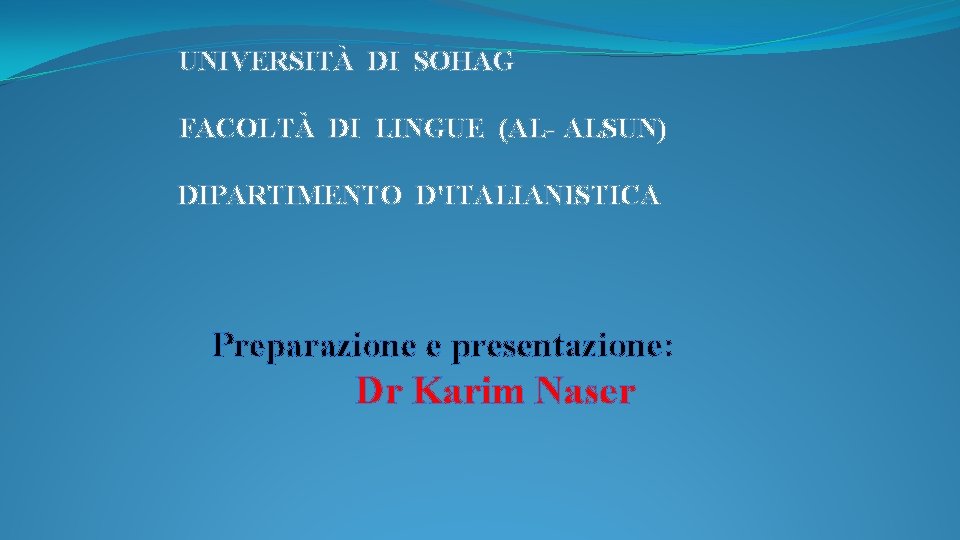 UNIVERSITÀ DI SOHAG FACOLTÀ DI LINGUE (AL- ALSUN) DIPARTIMENTO D'ITALIANISTICA Preparazione e presentazione: Dr