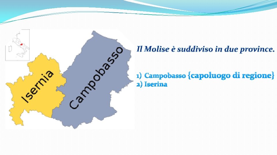 Il Molise è suddiviso in due province. 1) Campobasso {capoluogo di regione} 2) Iserina