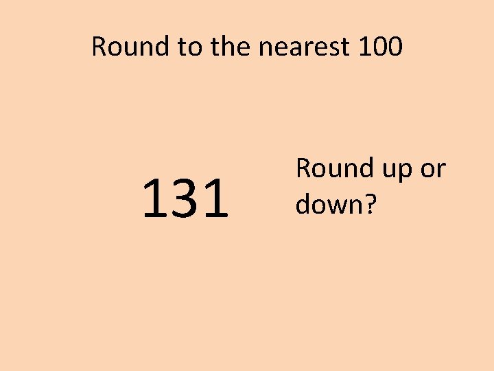 Round to the nearest 100 131 Round up or down? 