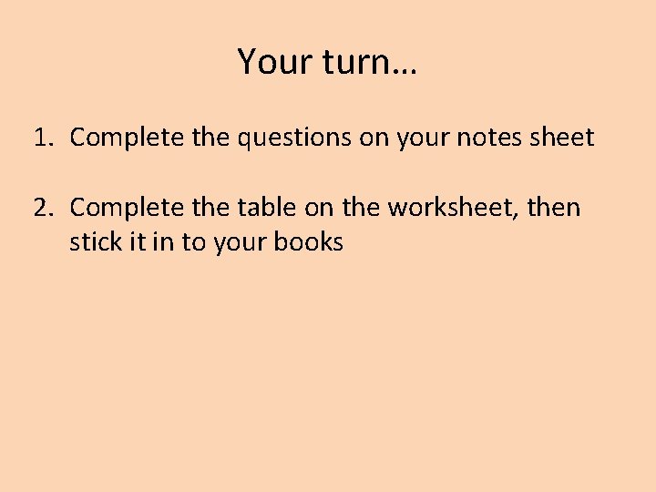 Your turn… 1. Complete the questions on your notes sheet 2. Complete the table