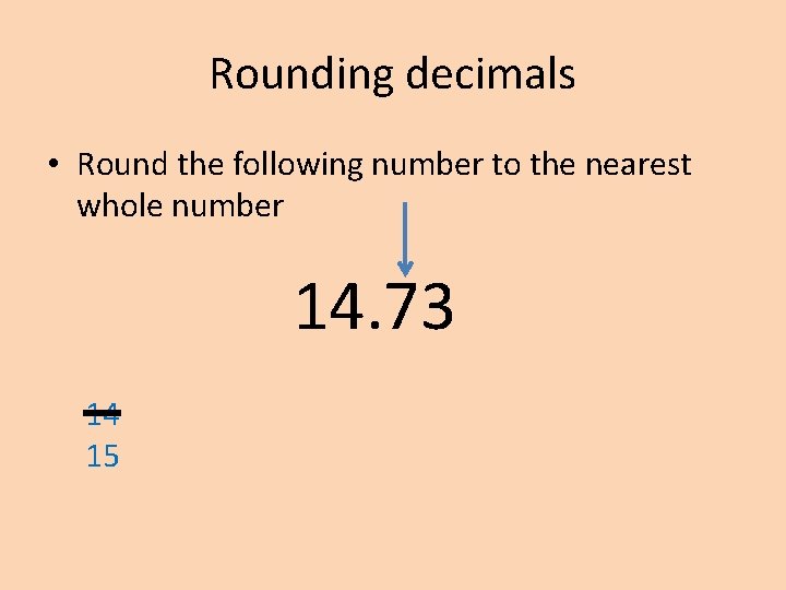 Rounding decimals • Round the following number to the nearest whole number 14. 73