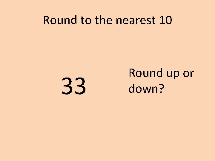 Round to the nearest 10 33 Round up or down? 