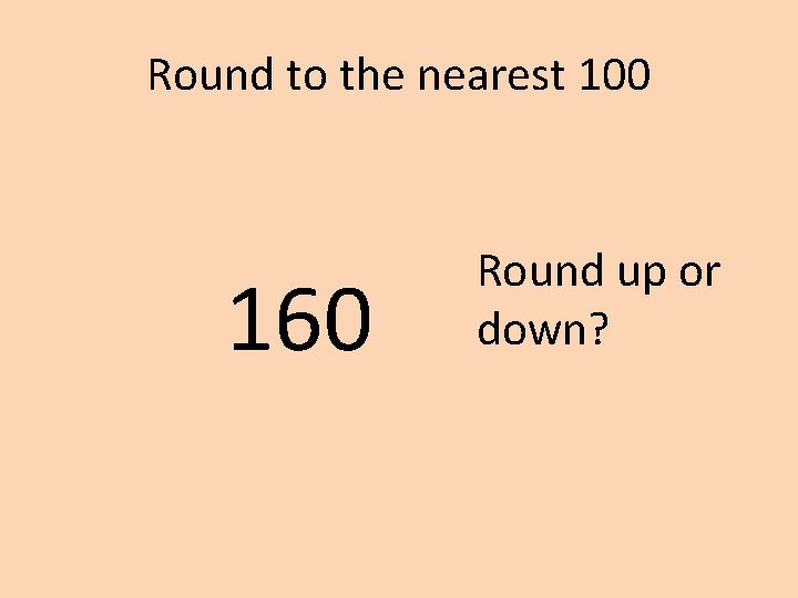 Round to the nearest 100 160 Round up or down? 