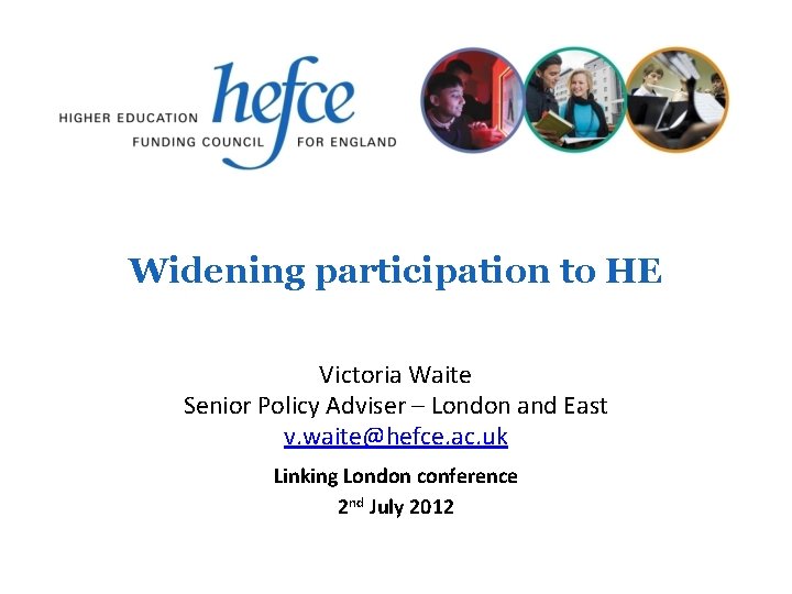 Widening participation to HE Victoria Waite Senior Policy Adviser – London and East v.