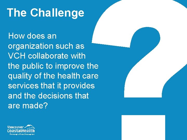 The Challenge How does an organization such as VCH collaborate with the public to The Challenge How does an organization such as VCH collaborate with the public to