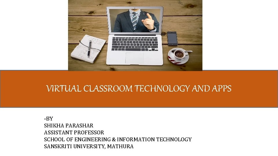 VIRTUAL CLASSROOM TECHNOLOGY AND APPS -BY SHIKHA PARASHAR ASSISTANT PROFESSOR SCHOOL OF ENGINEERING &