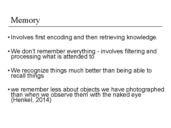 Memory • Involves first encoding and then retrieving knowledge. • We don’t remember everything