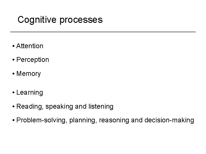 Cognitive processes • Attention • Perception • Memory • Learning • Reading, speaking and