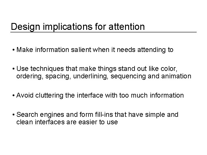 Design implications for attention • Make information salient when it needs attending to •