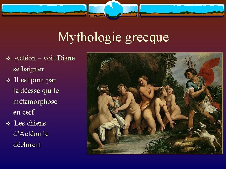 Mythologie grecque v v v Actéon – voit Diane se baigner. Il est puni