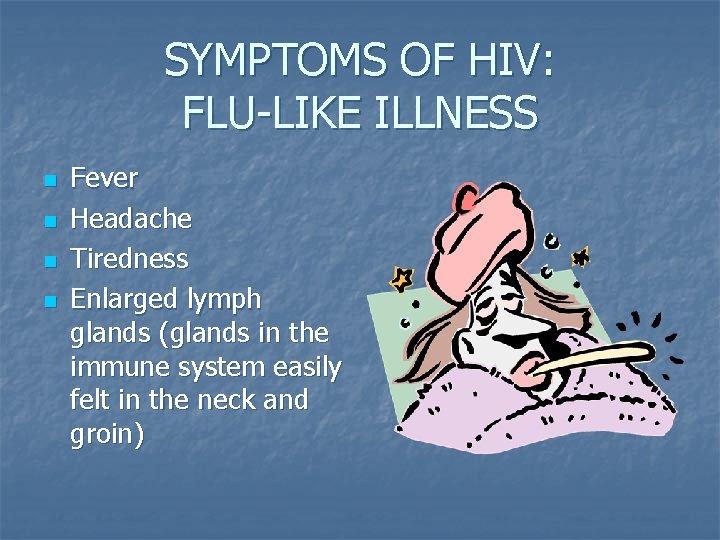 SYMPTOMS OF HIV: FLU-LIKE ILLNESS n n Fever Headache Tiredness Enlarged lymph glands (glands