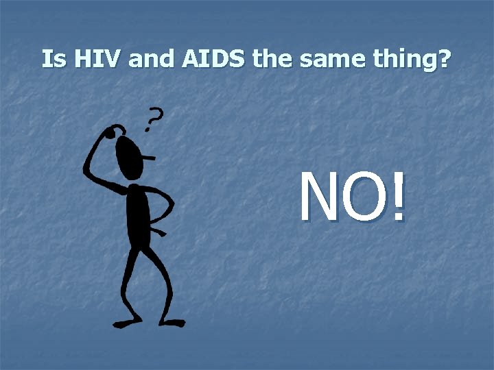 Is HIV and AIDS the same thing? NO! 