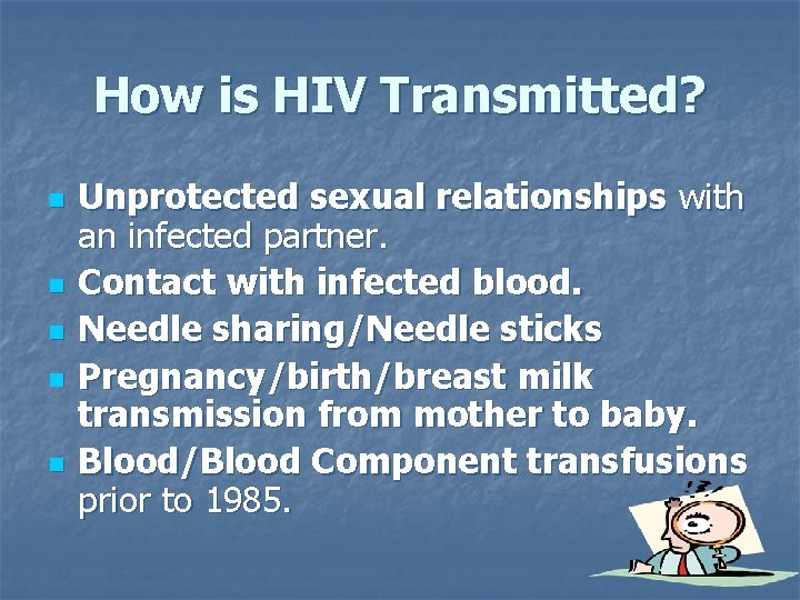 How is HIV Transmitted? n n n Unprotected sexual relationships with an infected partner.
