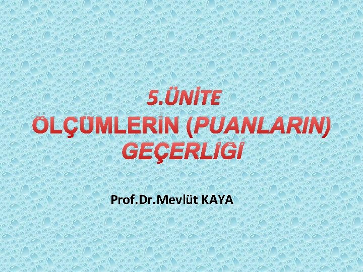 5. ÜNİTE ÖLÇÜMLERİN (PUANLARIN) GEÇERLİĞİ Prof. Dr. Mevlüt KAYA 5. ÜNİTE ÖLÇÜMLERİN (PUANLARIN) GEÇERLİĞİ Prof. Dr. Mevlüt KAYA