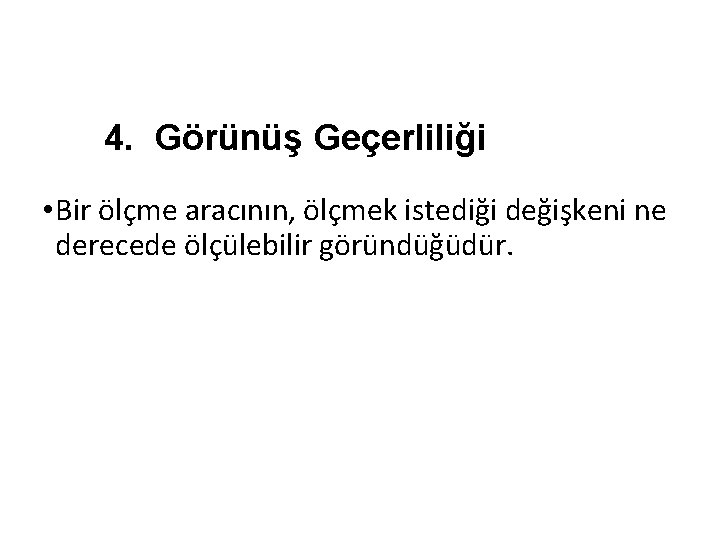 4. Görünüş Geçerliliği • Bir ölçme aracının, ölçmek istediği değişkeni ne derecede ölçülebilir göründüğüdür. 4. Görünüş Geçerliliği • Bir ölçme aracının, ölçmek istediği değişkeni ne derecede ölçülebilir göründüğüdür.